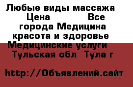 Любые виды массажа. › Цена ­ 1 000 - Все города Медицина, красота и здоровье » Медицинские услуги   . Тульская обл.,Тула г.